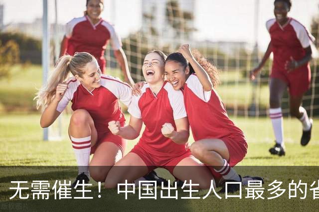 无需催生！中国出生人口最多的省，根本不用催，连续八年全国第一